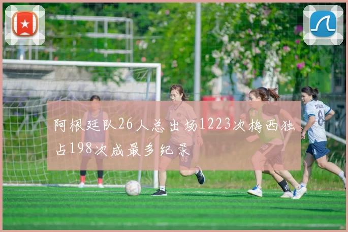 阿根廷队26人总出场1223次梅西独占198次成最多纪录
