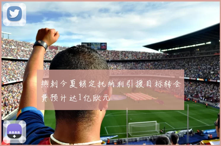 热刺今夏锁定托纳利引援目标转会费预计达1亿欧元