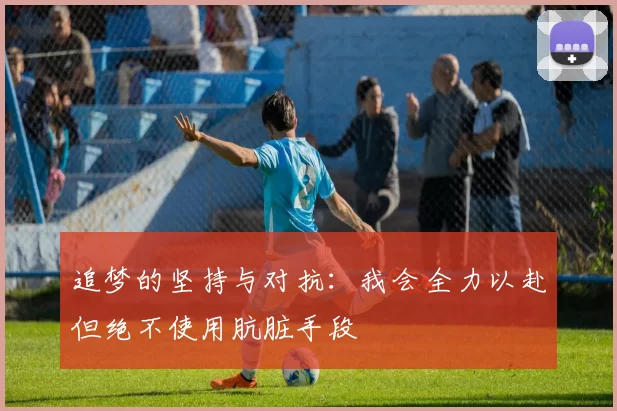 追梦的坚持与对抗：我会全力以赴但绝不使用肮脏手段