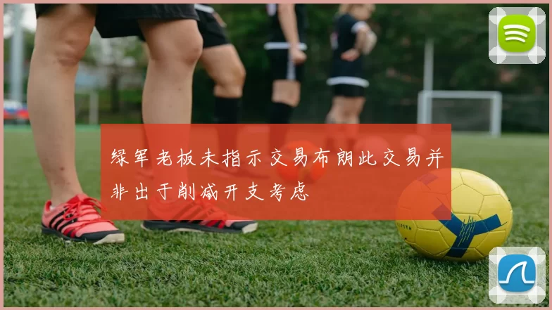 绿军老板未指示交易布朗此交易并非出于削减开支考虑