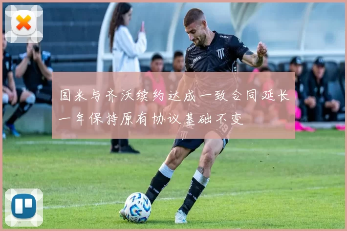 国米与齐沃续约达成一致合同延长一年保持原有协议基础不变