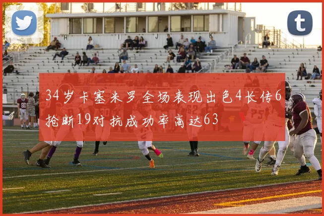 34岁卡塞米罗全场表现出色4长传6抢断19对抗成功率高达63