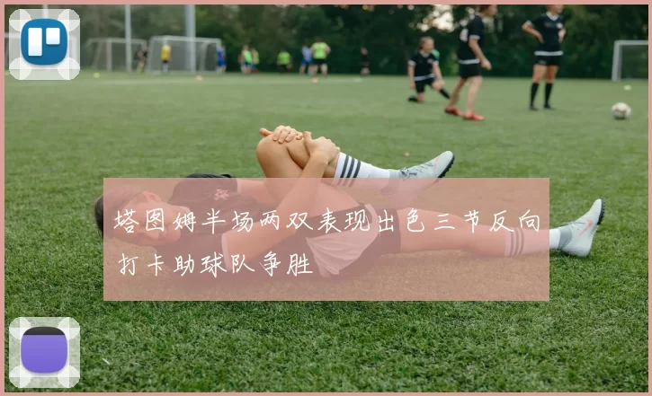 塔图姆半场两双表现出色三节反向打卡助球队争胜